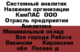 Системный аналитик › Название организации ­ КамПАС, ООО › Отрасль предприятия ­ Аналитика › Минимальный оклад ­ 40 000 - Все города Работа » Вакансии   . Кировская обл.,Лосево д.